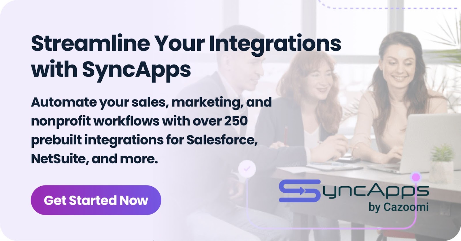 Marketing banner for SyncApps by Cazoomi featuring the heading 'Streamline Your Integrations with SyncApps' and subtext explaining 'Automate your sales, marketing, and nonprofit workflows with over 250 prebuilt integrations for Salesforce, NetSuite, and more.' The banner includes a 'Get Started Now' button and shows people working collaboratively in the background.