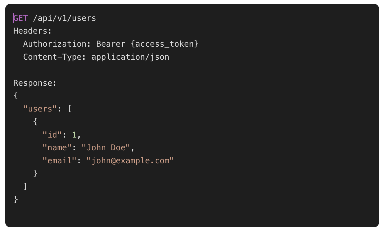 GET /api/v1/users
Headers: 
  Authorization: Bearer {access_token}
  Content-Type: application/json

Response:
{
  "users": [
    {
      "id": 1,
      "name": "John Doe",
      "email": "john@example.com"
    }
  ]
}